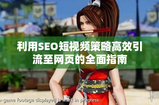 利用SEO短视频策略高效引流至网页的全面指南