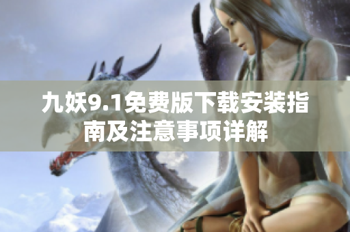 九妖9.1免费版下载安装指南及注意事项详解