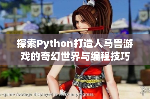 探索Python打造人马兽游戏的奇幻世界与编程技巧