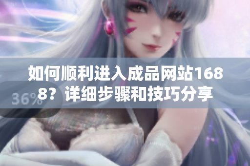如何顺利进入成品网站1688？详细步骤和技巧分享