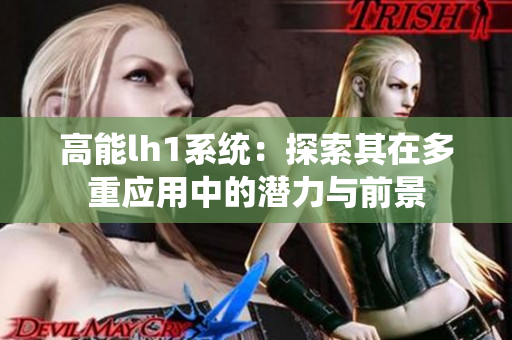 高能lh1系统：探索其在多重应用中的潜力与前景