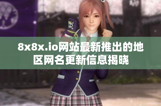 8x8x.io网站最新推出的地区网名更新信息揭晓
