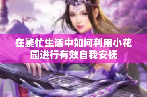 在繁忙生活中如何利用小花园进行有效自我安抚