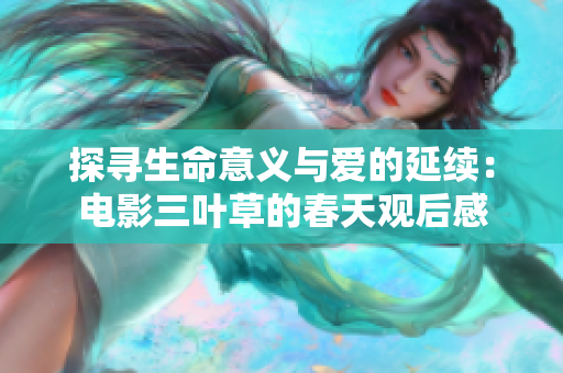 探寻生命意义与爱的延续：电影三叶草的春天观后感