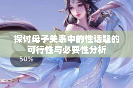 探讨母子关系中的性话题的可行性与必要性分析
