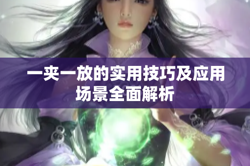 一夹一放的实用技巧及应用场景全面解析