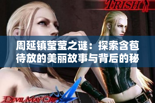 周延镇莹莹之谜：探索含苞待放的美丽故事与背后的秘密