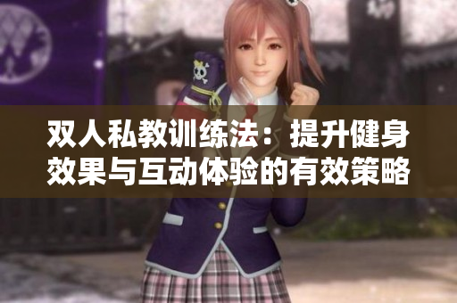 双人私教训练法：提升健身效果与互动体验的有效策略