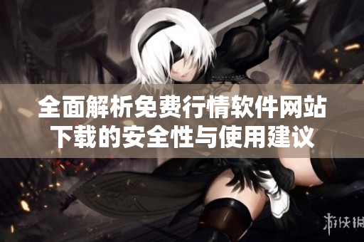 全面解析免费行情软件网站下载的安全性与使用建议