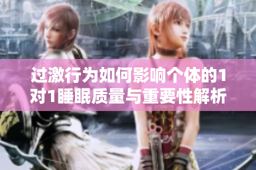 过激行为如何影响个体的1对1睡眠质量与重要性解析