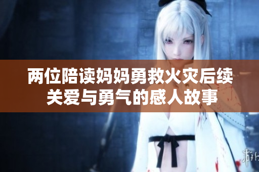 两位陪读妈妈勇救火灾后续 关爱与勇气的感人故事