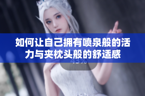 如何让自己拥有喷泉般的活力与夹枕头般的舒适感