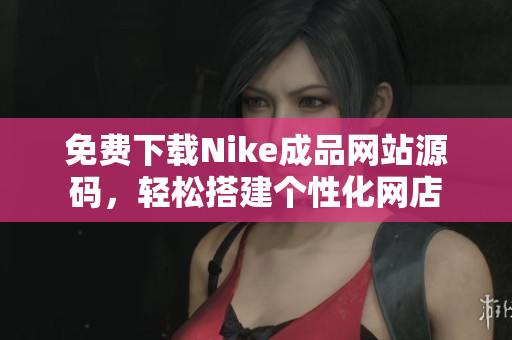免费下载Nike成品网站源码，轻松搭建个性化网店