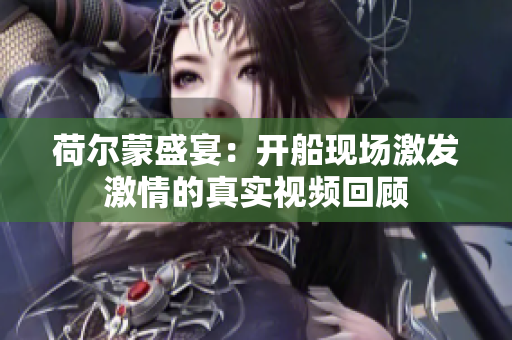 荷尔蒙盛宴：开船现场激发激情的真实视频回顾