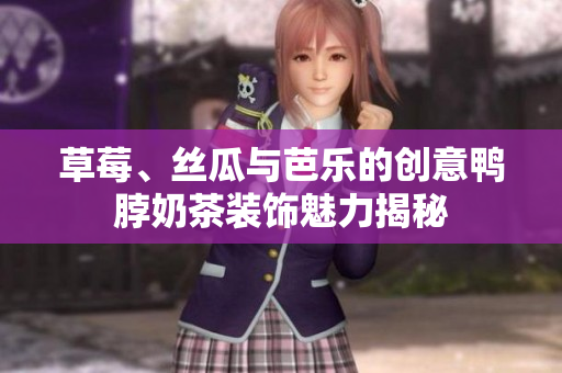 草莓、丝瓜与芭乐的创意鸭脖奶茶装饰魅力揭秘
