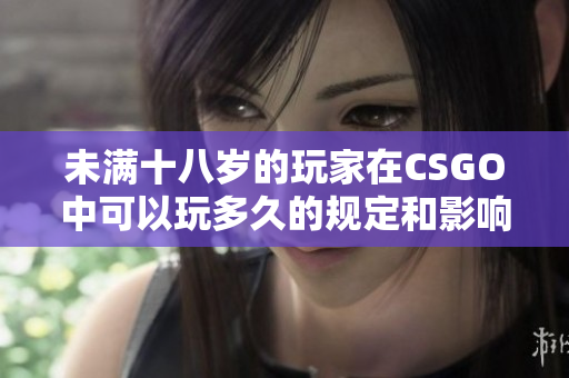 未满十八岁的玩家在CSGO中可以玩多久的规定和影响探讨