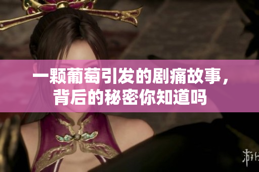 一颗葡萄引发的剧痛故事，背后的秘密你知道吗