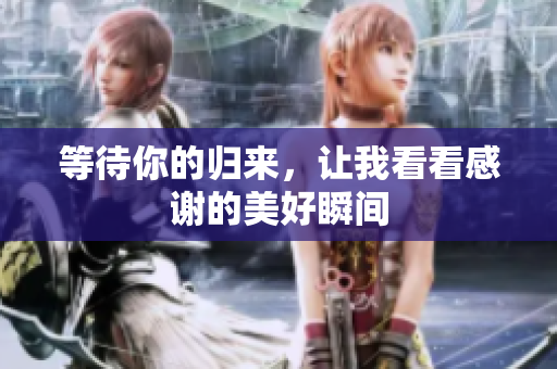 等待你的归来，让我看看感谢的美好瞬间