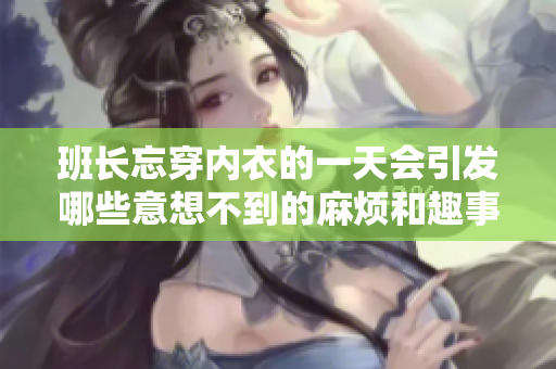 班长忘穿内衣的一天会引发哪些意想不到的麻烦和趣事