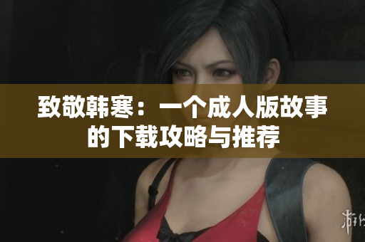 致敬韩寒：一个成人版故事的下载攻略与推荐