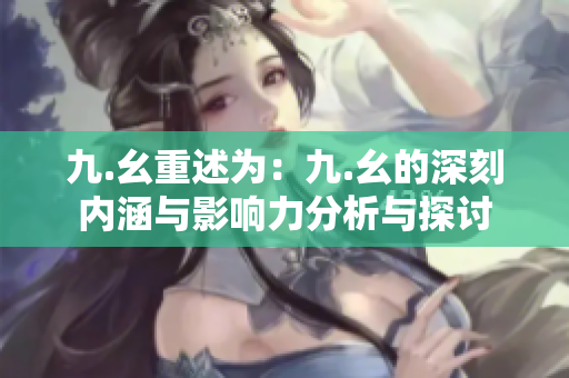 九.幺重述为：九.幺的深刻内涵与影响力分析与探讨