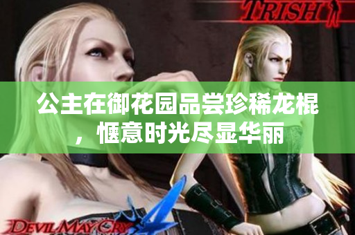 公主在御花园品尝珍稀龙棍，惬意时光尽显华丽