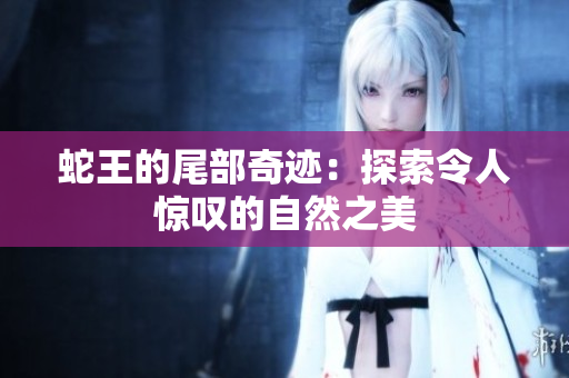 蛇王的尾部奇迹：探索令人惊叹的自然之美