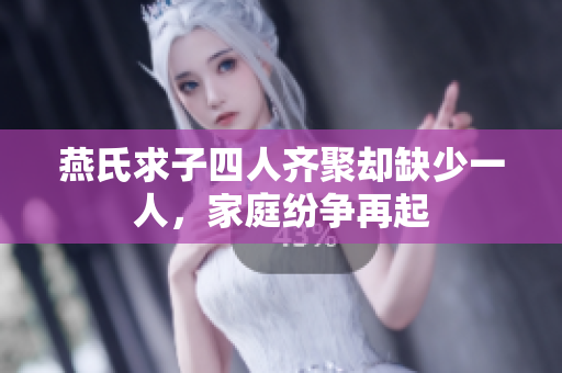 燕氏求子四人齐聚却缺少一人，家庭纷争再起