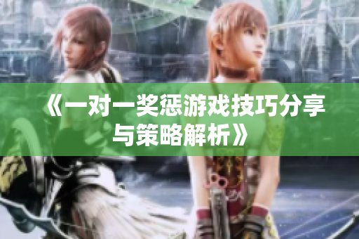 《一对一奖惩游戏技巧分享与策略解析》
