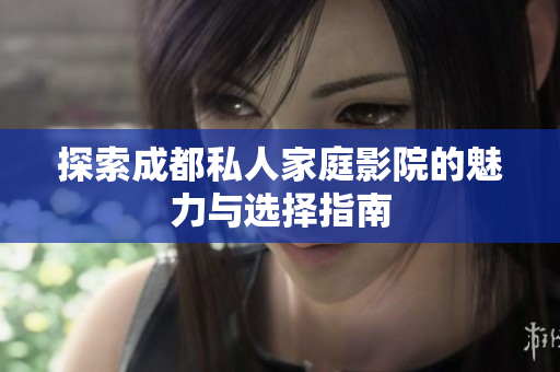 探索成都私人家庭影院的魅力与选择指南