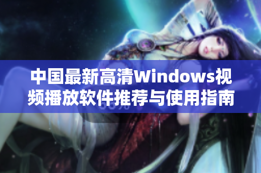 中国最新高清Windows视频播放软件推荐与使用指南