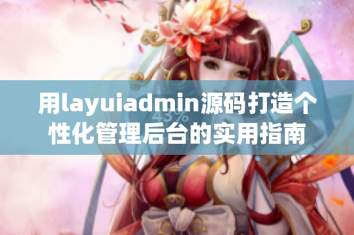 用layuiadmin源码打造个性化管理后台的实用指南