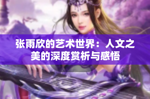 张雨欣的艺术世界：人文之美的深度赏析与感悟