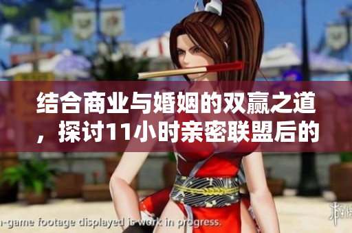 结合商业与婚姻的双赢之道，探讨11小时亲密联盟后的新生活