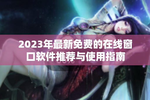 2023年最新免费的在线窗口软件推荐与使用指南