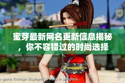 蜜芽最新网名更新信息揭秘，你不容错过的时尚选择
