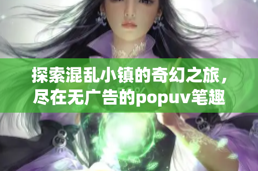 探索混乱小镇的奇幻之旅，尽在无广告的popuv笔趣阁