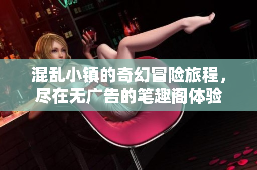 混乱小镇的奇幻冒险旅程，尽在无广告的笔趣阁体验