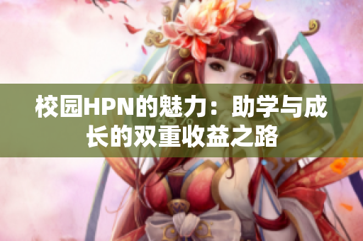校园HPN的魅力：助学与成长的双重收益之路