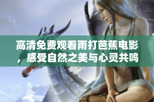 高清免费观看雨打芭蕉电影，感受自然之美与心灵共鸣