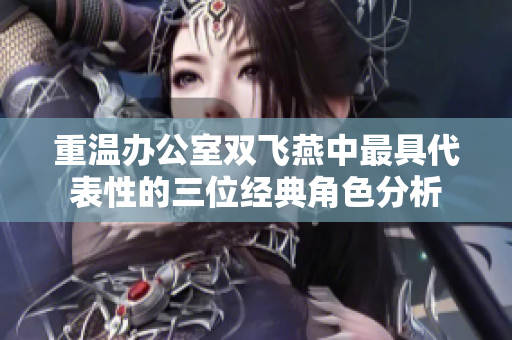 重温办公室双飞燕中最具代表性的三位经典角色分析