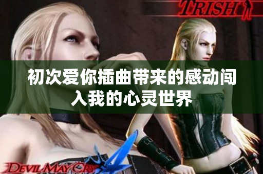 初次爱你插曲带来的感动闯入我的心灵世界