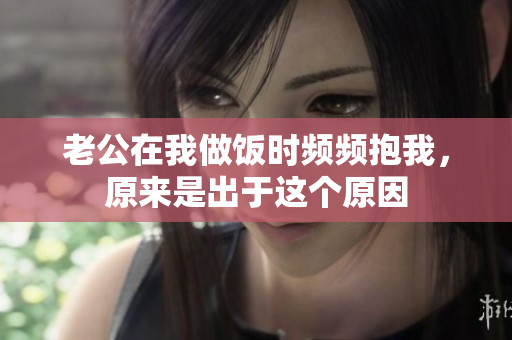 老公在我做饭时频频抱我，原来是出于这个原因