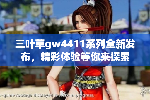 三叶草gw4411系列全新发布，精彩体验等你来探索