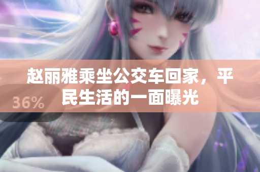 赵丽雅乘坐公交车回家，平民生活的一面曝光
