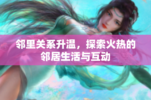 邻里关系升温，探索火热的邻居生活与互动