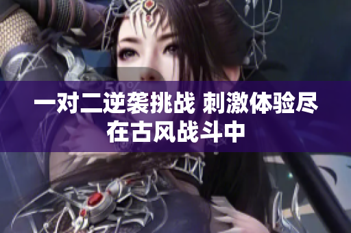 一对二逆袭挑战 刺激体验尽在古风战斗中