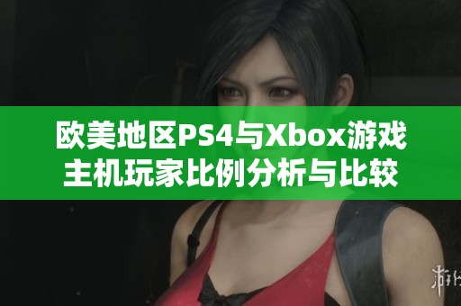 欧美地区PS4与Xbox游戏主机玩家比例分析与比较