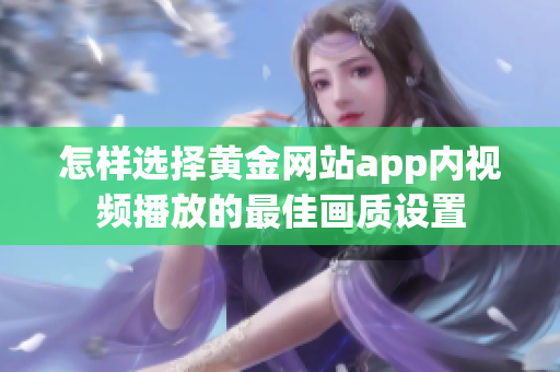 怎样选择黄金网站app内视频播放的最佳画质设置