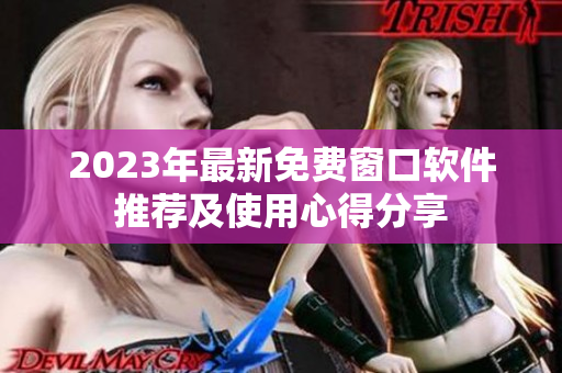 2023年最新免费窗口软件推荐及使用心得分享